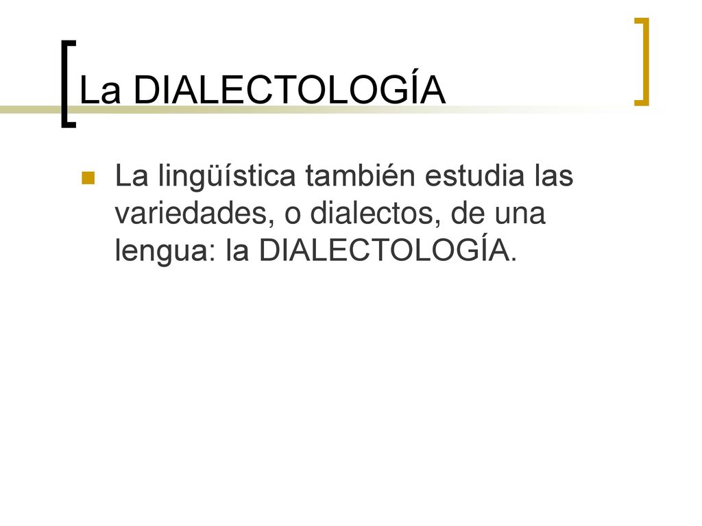 La DIALECTOLOGÍA La lingüística también estudia las variedades, o dialectos, de una lengua: la DIALECTOLOGÍA.