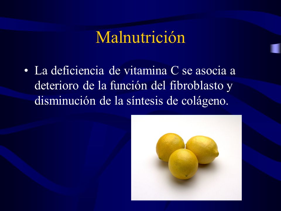 Malnutrición La deficiencia de vitamina C se asocia a deterioro de la función del fibroblasto y disminución de la síntesis de colágeno.