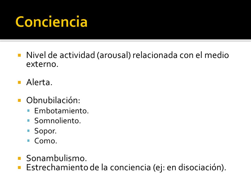 Conciencia Nivel de actividad (arousal) relacionada con el medio externo. Alerta. Obnubilación: Embotamiento.