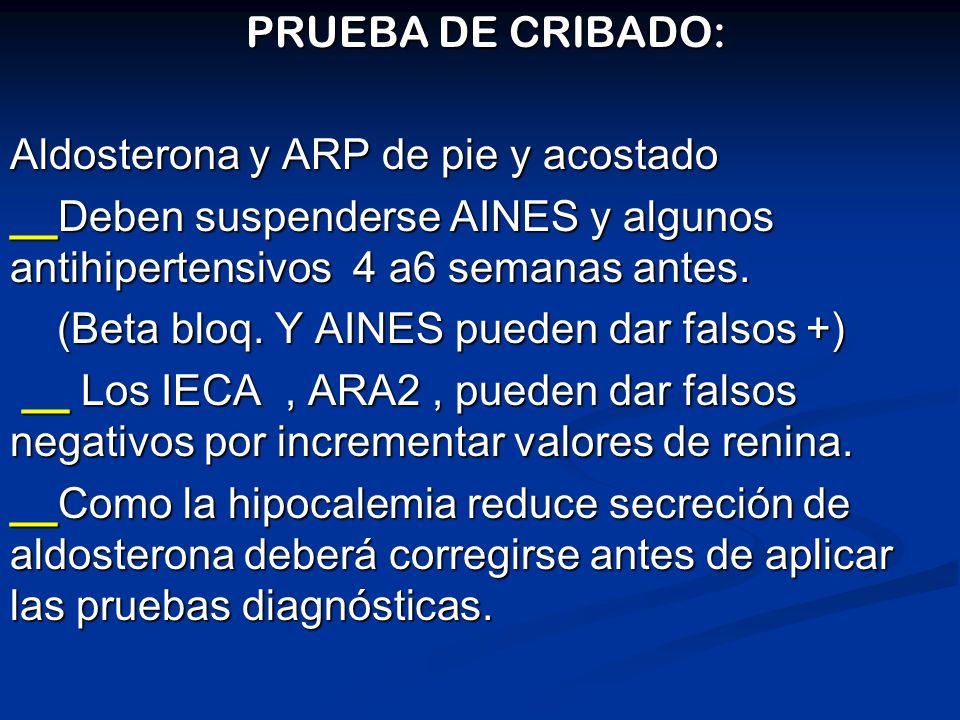 PRUEBA DE CRIBADO: Aldosterona y ARP de pie y acostado. __Deben suspenderse AINES y algunos antihipertensivos 4 a6 semanas antes.