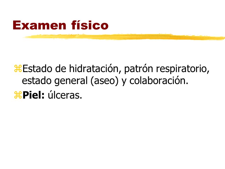 Examen físico Estado de hidratación, patrón respiratorio, estado general (aseo) y colaboración.