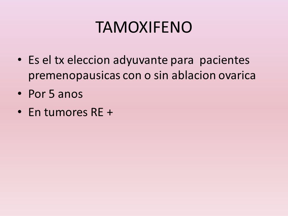 TAMOXIFENO Es el tx eleccion adyuvante para pacientes premenopausicas con o sin ablacion ovarica. Por 5 anos.