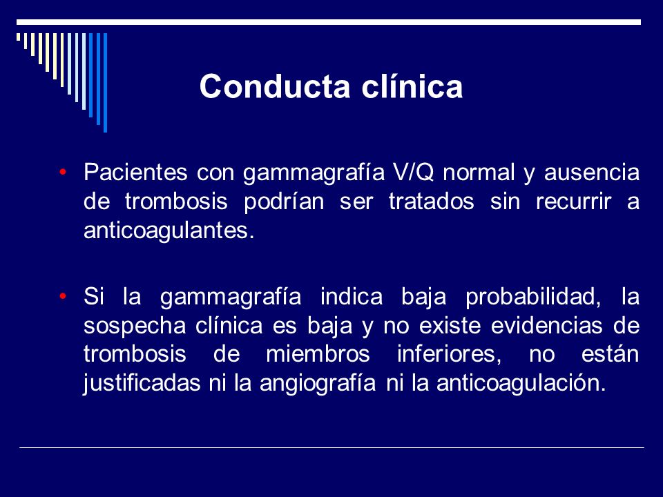 Conducta clínica Pacientes con gammagrafía V/Q normal y ausencia de trombosis podrían ser tratados sin recurrir a anticoagulantes.