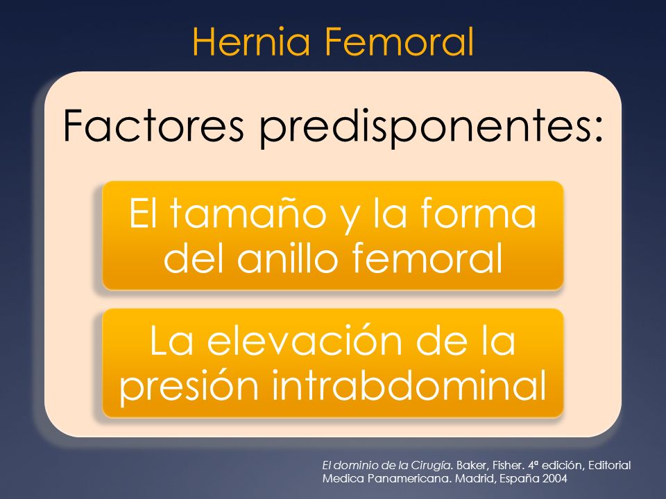 Hernia Femoral Factores predisponentes: El tamaño y la forma del anillo femoral. La elevación de la presión intrabdominal.