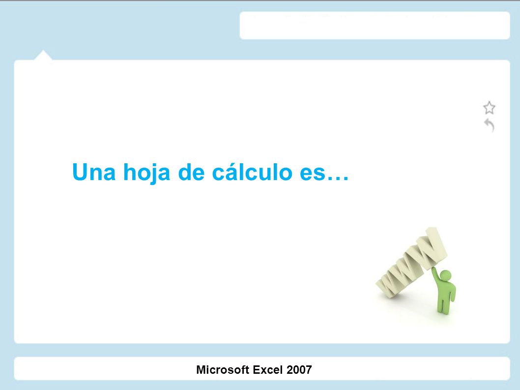Una hoja de cálculo es… Microsoft Excel 2007