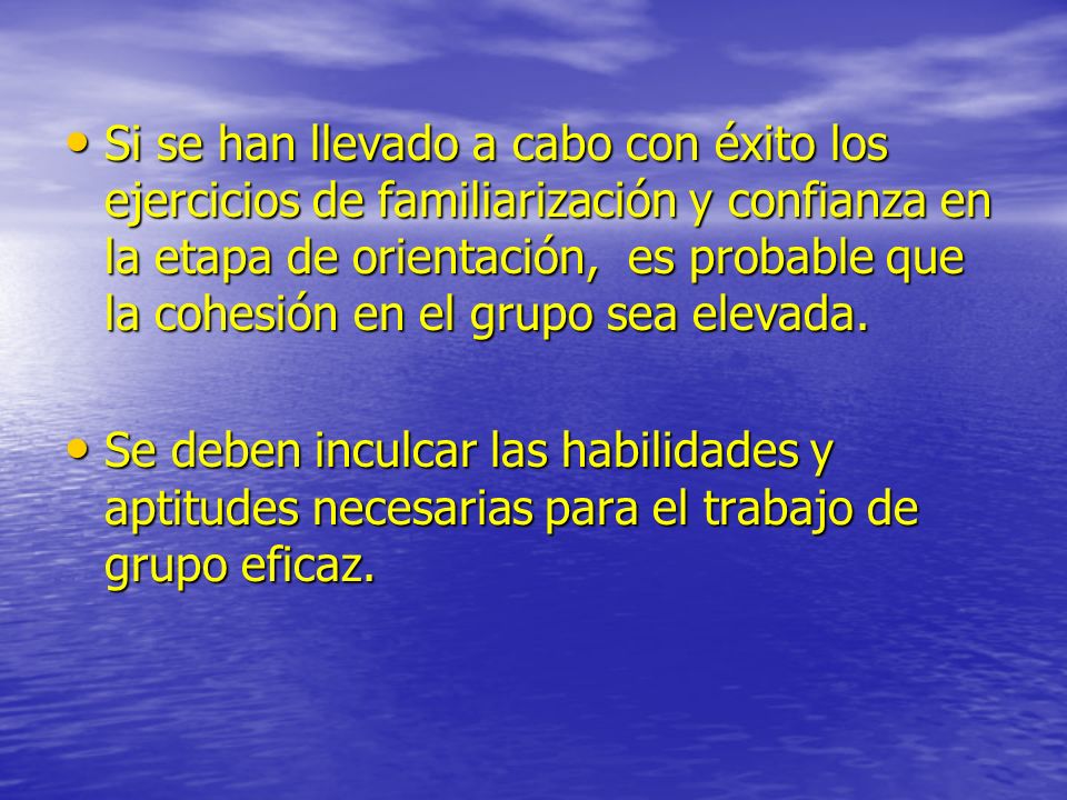 Si se han llevado a cabo con éxito los ejercicios de familiarización y confianza en la etapa de orientación, es probable que la cohesión en el grupo sea elevada.