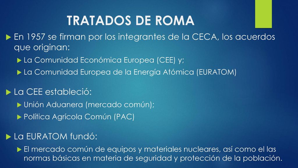 TRATADOS DE ROMA En 1957 se firman por los integrantes de la CECA, los acuerdos que originan: La Comunidad Económica Europea (CEE) y;