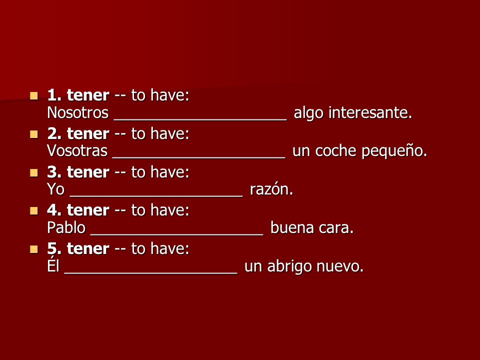 1. tener -- to have: Nosotros ____________________ algo interesante.