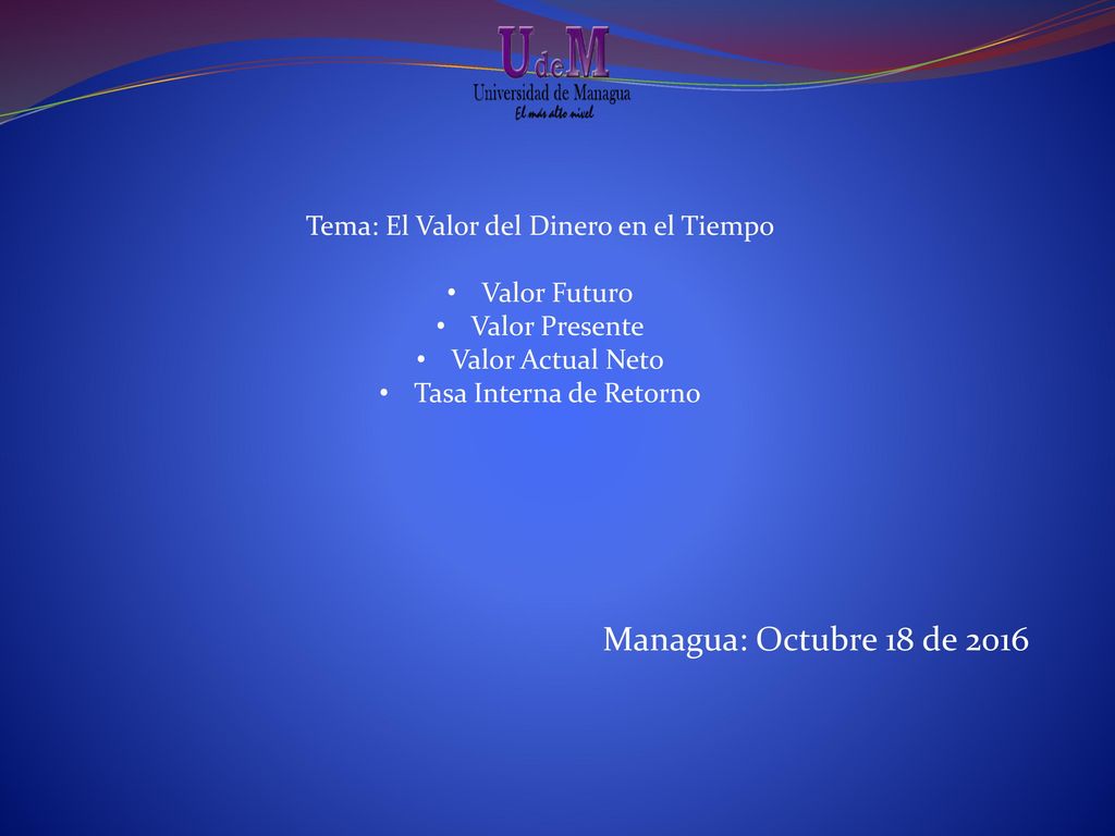 Managua: Octubre 18 de 2016 Tema: El Valor del Dinero en el Tiempo