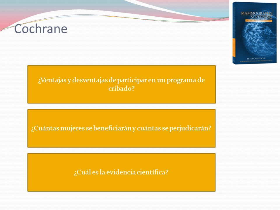 Cochrane ¿Ventajas y desventajas de participar en un programa de cribado ¿Cuántas mujeres se beneficiarán y cuántas se perjudicarán