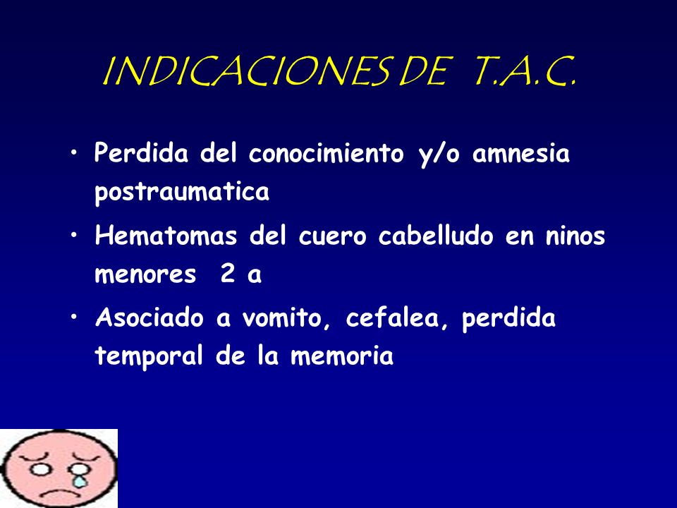 INDICACIONES DE T.A.C. Perdida del conocimiento y/o amnesia postraumatica. Hematomas del cuero cabelludo en ninos menores 2 a.