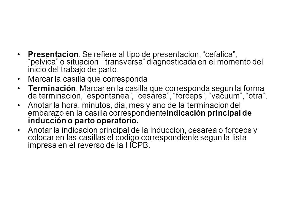 Presentacion. Se refiere al tipo de presentacion, cefalica , pelvica o situacion transversa diagnosticada en el momento del inicio del trabajo de parto.