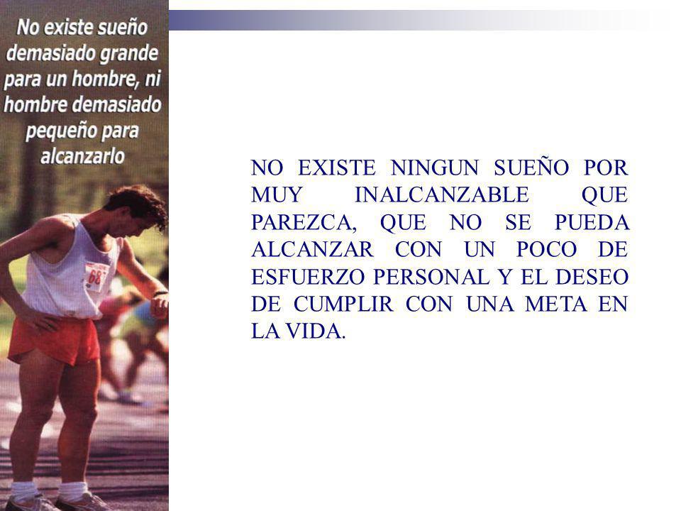 NO EXISTE NINGUN SUEÑO POR MUY INALCANZABLE QUE PAREZCA, QUE NO SE PUEDA ALCANZAR CON UN POCO DE ESFUERZO PERSONAL Y EL DESEO DE CUMPLIR CON UNA META EN LA VIDA.