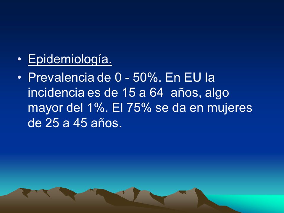 Epidemiología. Prevalencia de %. En EU la incidencia es de 15 a 64 años, algo mayor del 1%.