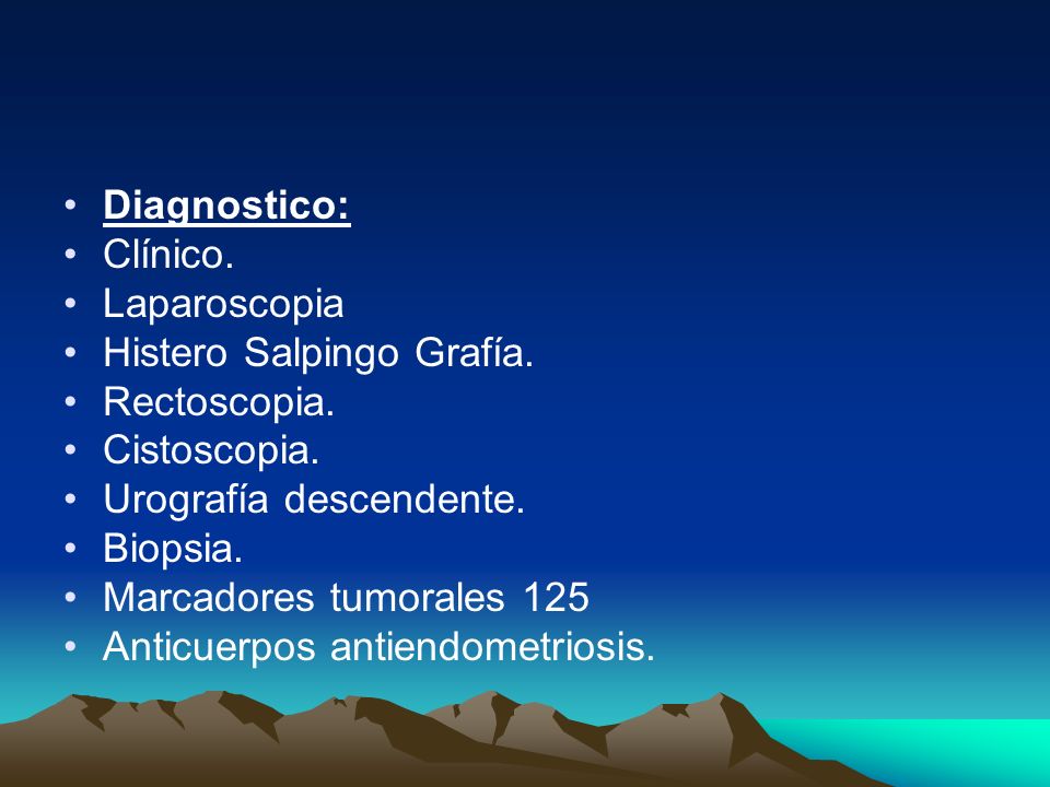 Diagnostico: Clínico. Laparoscopia. Histero Salpingo Grafía. Rectoscopia. Cistoscopia. Urografía descendente.
