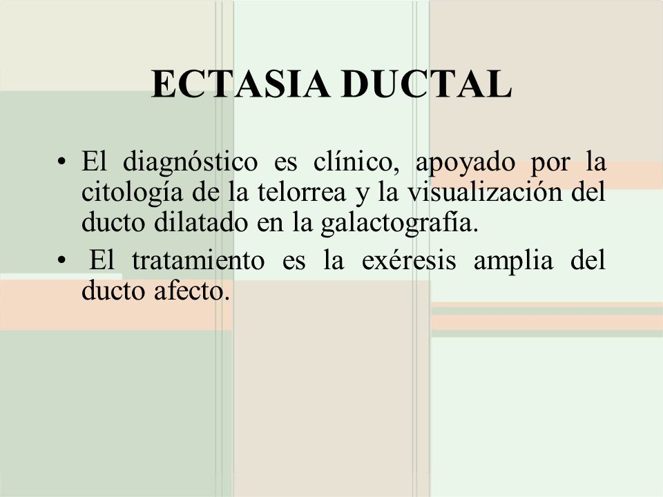 ECTASIA DUCTAL El diagnóstico es clínico, apoyado por la citología de la telorrea y la visualización del ducto dilatado en la galactografía.