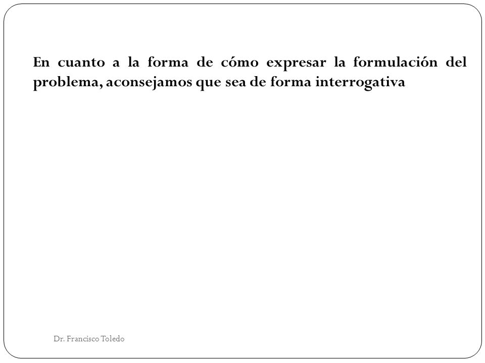 En cuanto a la forma de cómo expresar la formulación del problema, aconsejamos que sea de forma interrogativa
