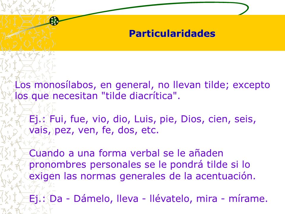 Particularidades Los monosílabos, en general, no llevan tilde; excepto los que necesitan tilde diacrítica .