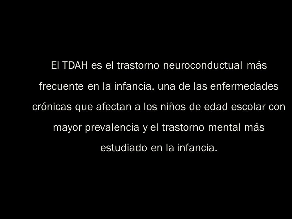 El TDAH es el trastorno neuroconductual más frecuente en la infancia, una de las enfermedades crónicas que afectan a los niños de edad escolar con mayor prevalencia y el trastorno mental más estudiado en la infancia.