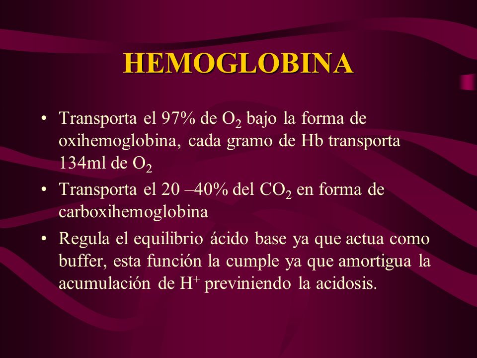 HEMOGLOBINA Transporta el 97% de O2 bajo la forma de oxihemoglobina, cada gramo de Hb transporta 134ml de O2.