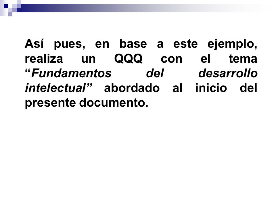Así pues, en base a este ejemplo, realiza un QQQ con el tema Fundamentos del desarrollo intelectual abordado al inicio del presente documento.