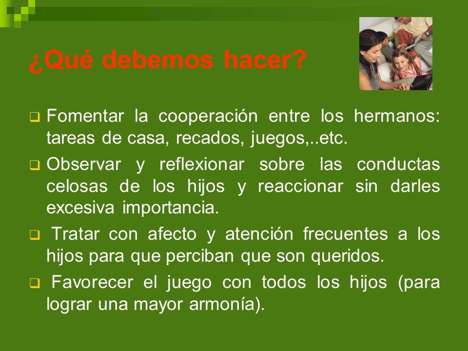 ¿Qué debemos hacer Fomentar la cooperación entre los hermanos: tareas de casa, recados, juegos,..etc.