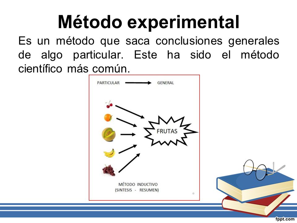 Método experimental Es un método que saca conclusiones generales de algo particular. Este ha sido el método científico más común.
