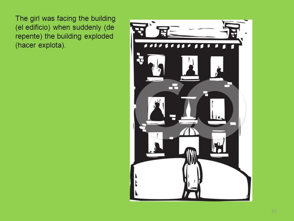 The girl was facing the building (el edificio) when suddenly (de repente) the building exploded (hacer explota).