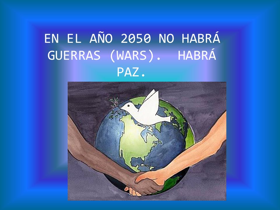 EN EL AÑO 2050 NO HABRÁ GUERRAS (WARS). HABRÁ PAZ.