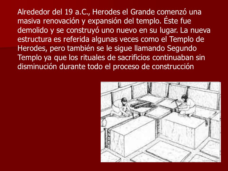 Alrededor del 19 a.C., Herodes el Grande comenzó una masiva renovación y expansión del templo.