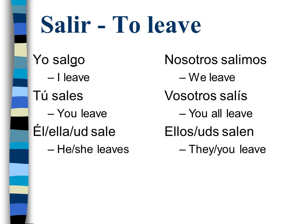 Salir - To leave Yo salgo Tú sales Él/ella/ud sale Nosotros salimos