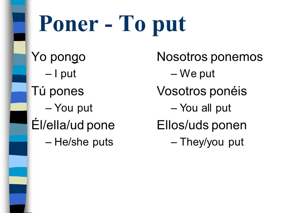 Poner - To put Yo pongo Tú pones Él/ella/ud pone Nosotros ponemos