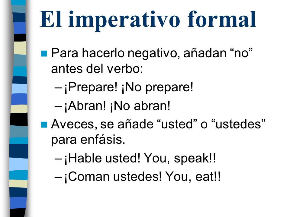 El imperativo formal Para hacerlo negativo, añadan no antes del verbo: ¡Prepare! ¡No prepare! ¡Abran! ¡No abran!