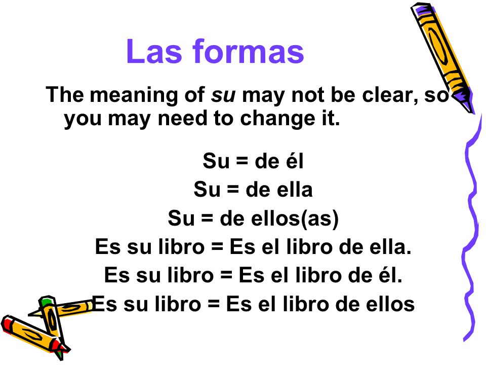 Las formas The meaning of su may not be clear, so you may need to change it. Su = de él. Su = de ella.