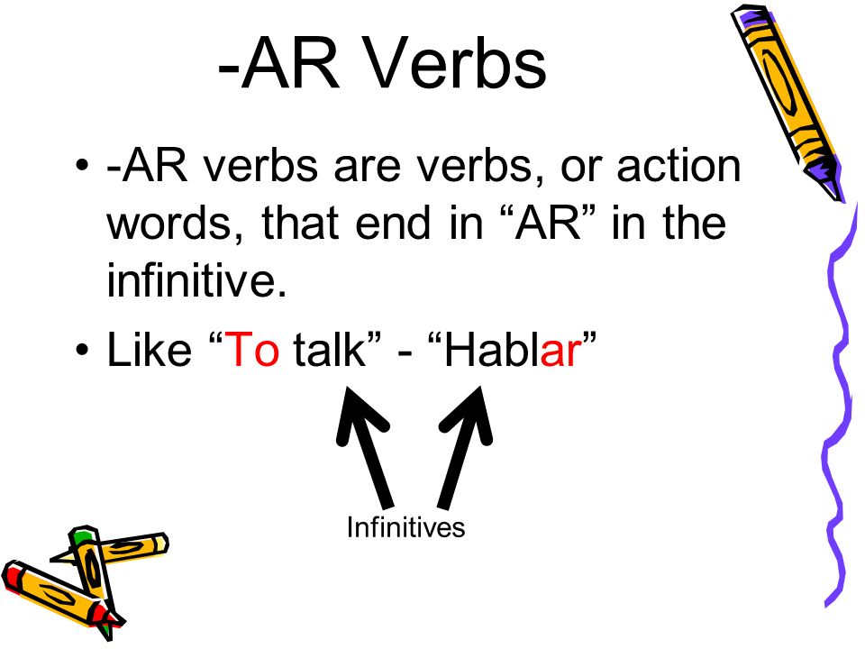 -AR Verbs -AR verbs are verbs, or action words, that end in AR in the infinitive. Like To talk - Hablar
