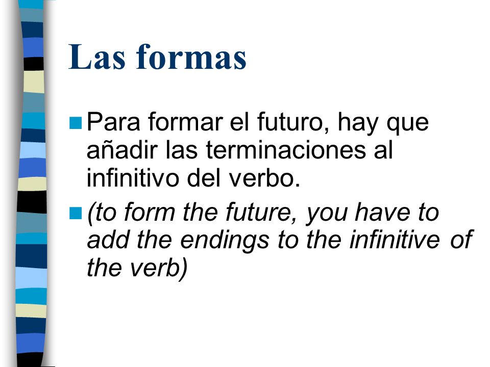 Las formas Para formar el futuro, hay que añadir las terminaciones al infinitivo del verbo.