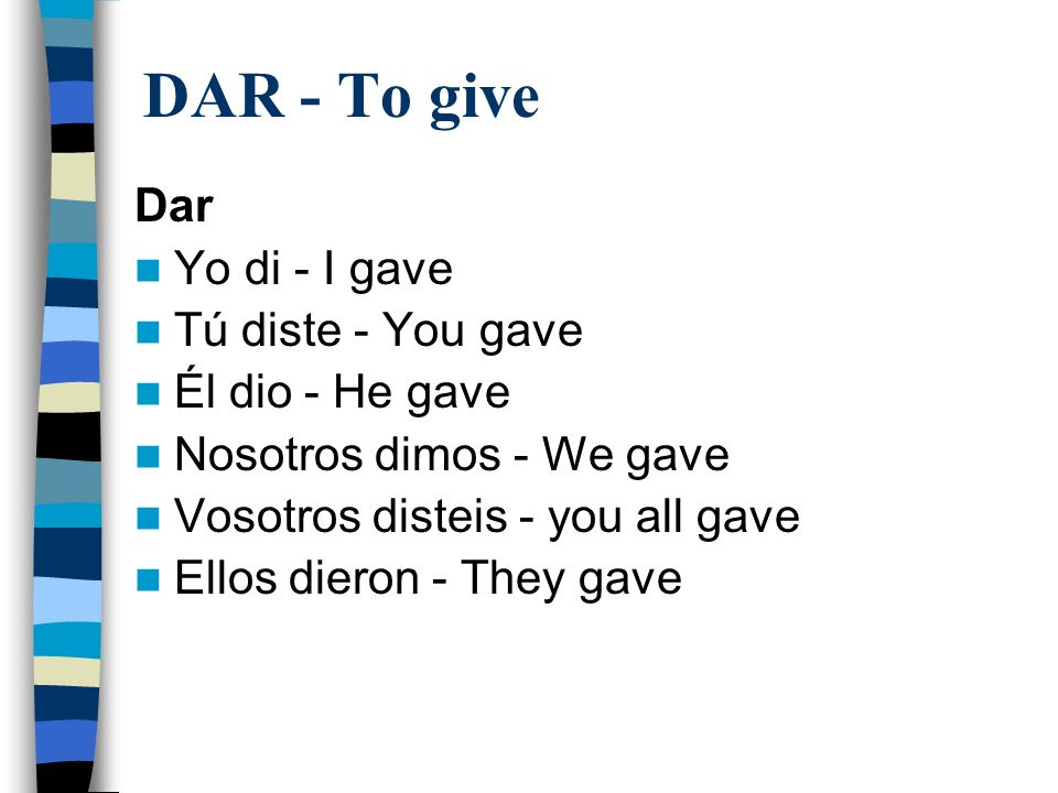 DAR - To give Dar Yo di - I gave Tú diste - You gave Él dio - He gave