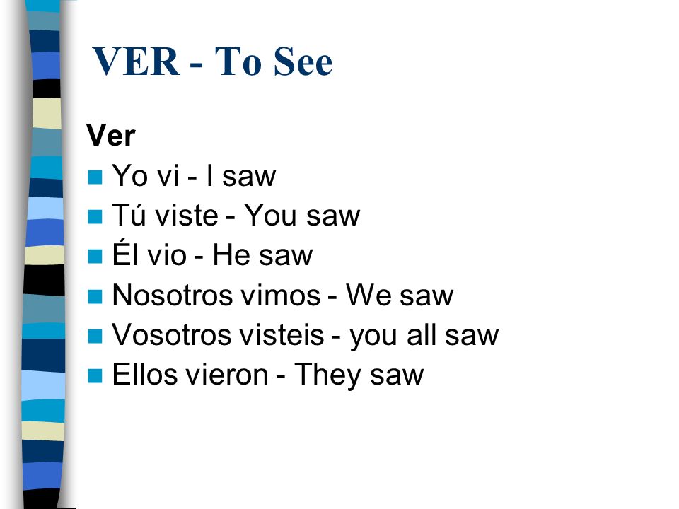 VER - To See Ver Yo vi - I saw Tú viste - You saw Él vio - He saw