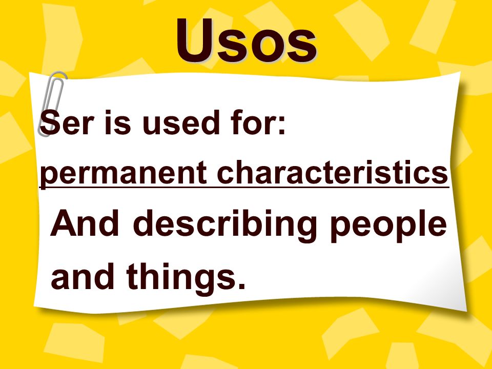 Usos And describing people and things. Ser is used for:
