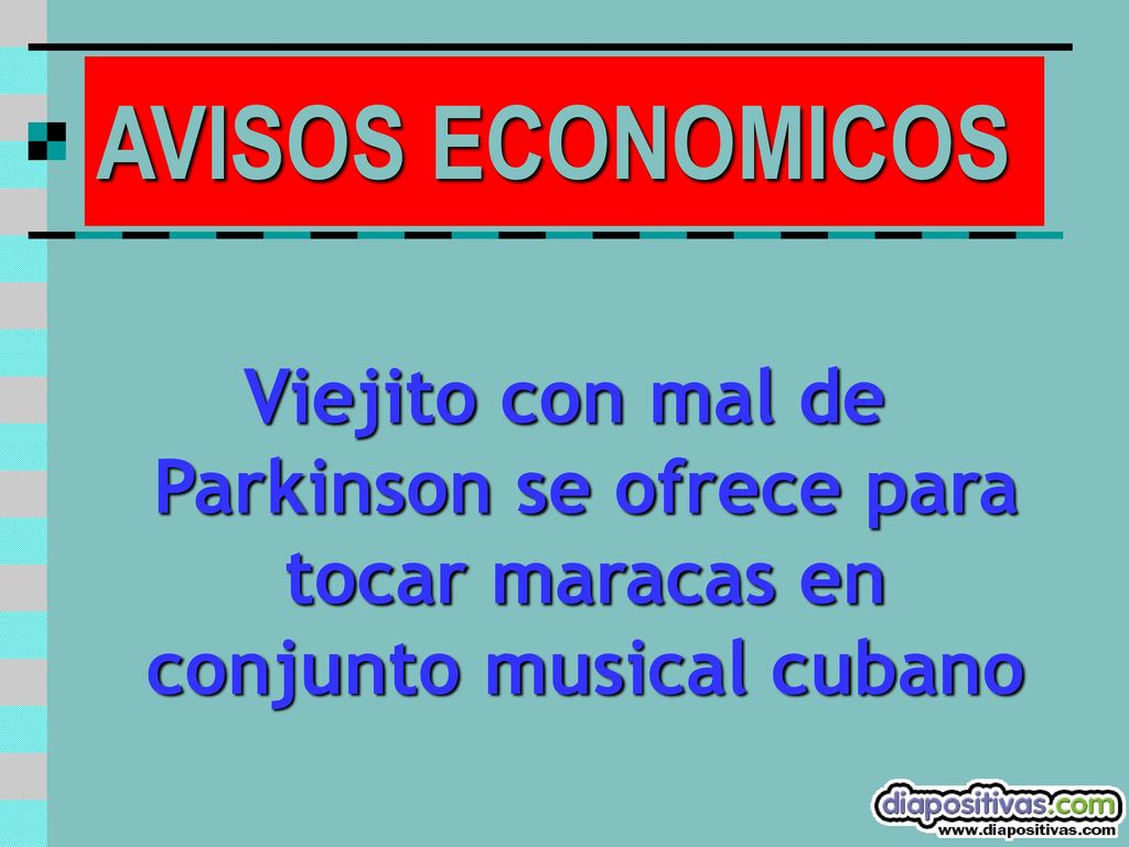 AVISOS ECONOMICOS Viejito con mal de Parkinson se ofrece para tocar maracas en conjunto musical cubano.