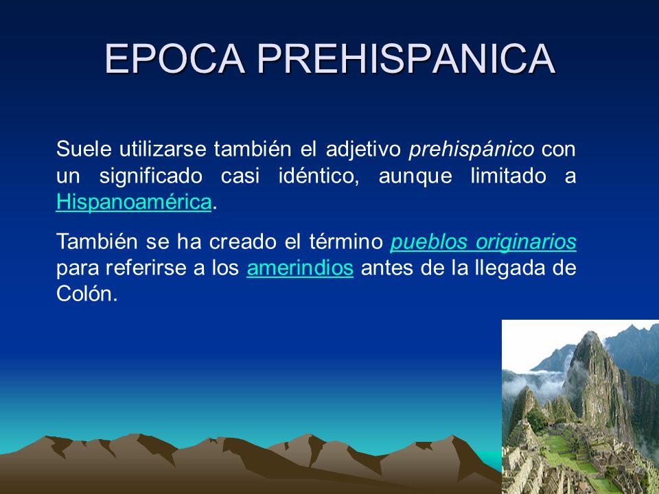 EPOCA PREHISPANICA Suele utilizarse también el adjetivo prehispánico con un significado casi idéntico, aunque limitado a Hispanoamérica.