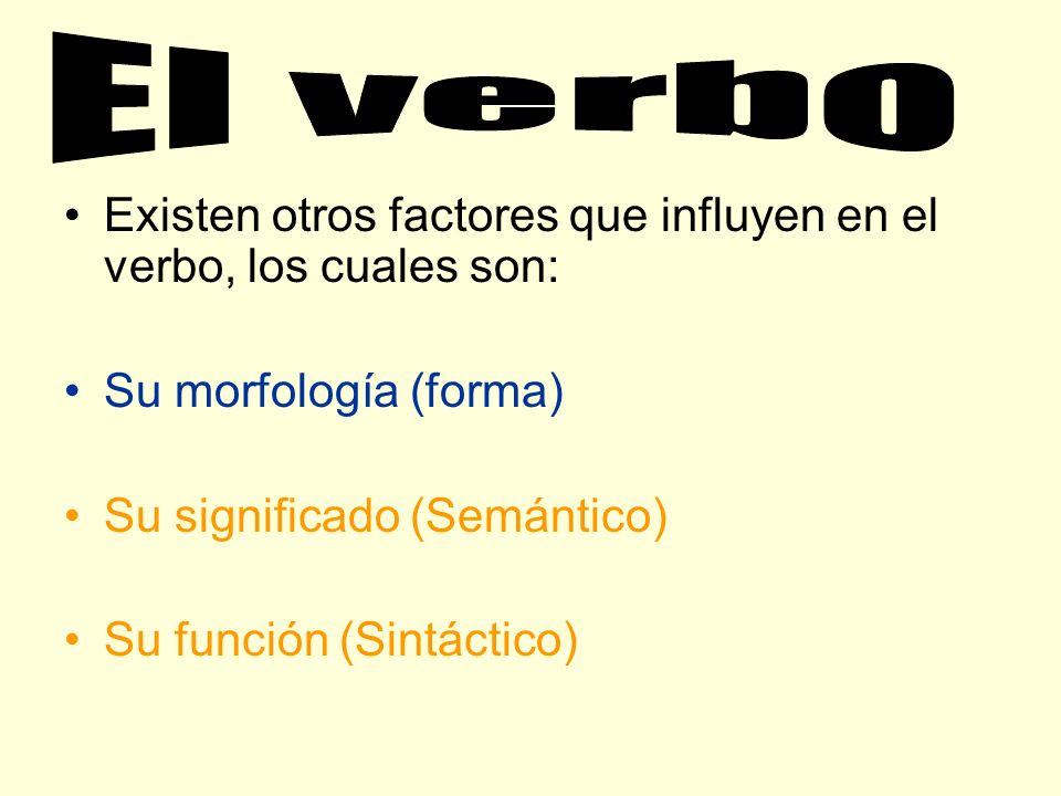 El verbo Existen otros factores que influyen en el verbo, los cuales son: Su morfología (forma) Su significado (Semántico)