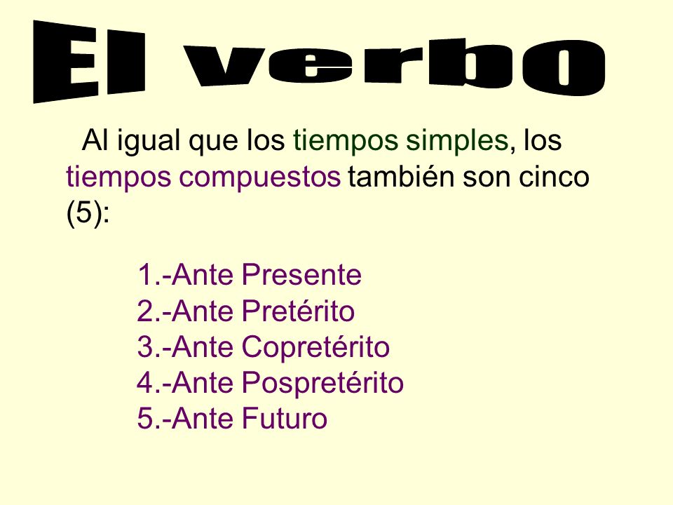 El verbo Al igual que los tiempos simples, los tiempos compuestos también son cinco (5): 1.-Ante Presente.