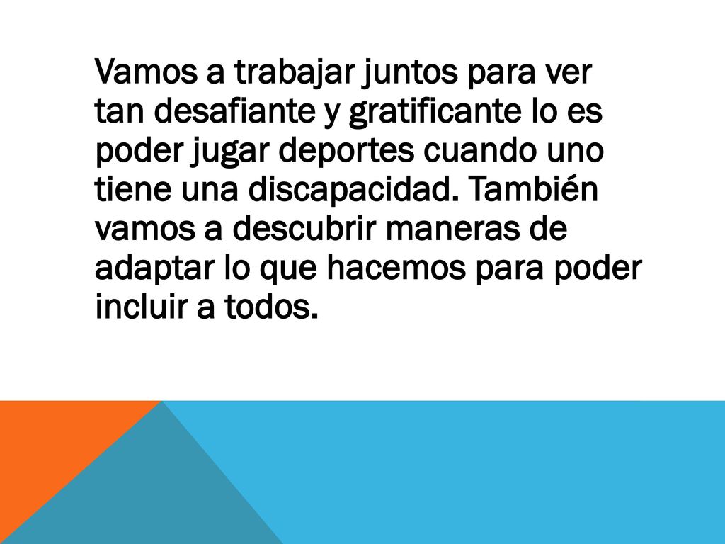Vamos a trabajar juntos para ver tan desafiante y gratificante lo es poder jugar deportes cuando uno tiene una discapacidad.