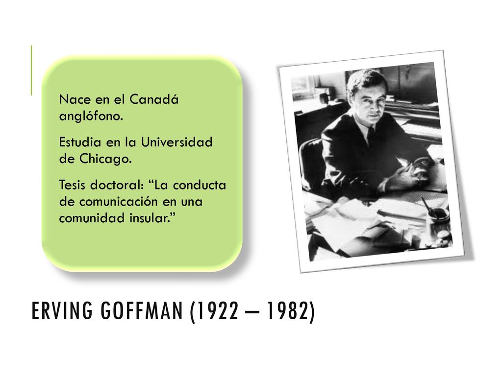 Erving Goffman (1922 – 1982) Nace en el Canadá anglófono.