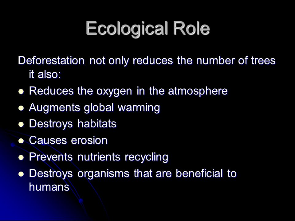 Ecological Role Deforestation not only reduces the number of trees it also: Reduces the oxygen in the atmosphere.