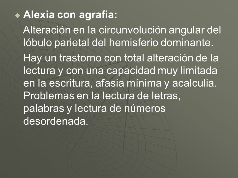 Alexia con agrafia: Alteración en la circunvolución angular del lóbulo parietal del hemisferio dominante.