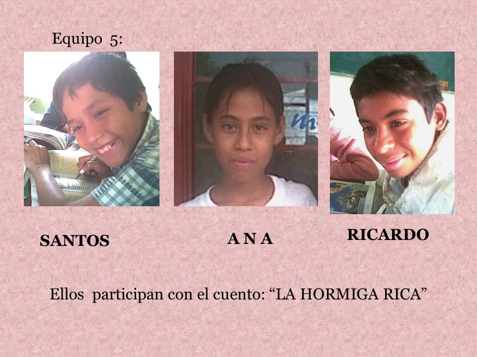 Equipo 5: RICARDO SANTOS A N A Ellos participan con el cuento: LA HORMIGA RICA