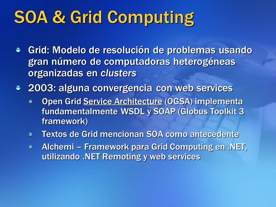 SOA & Grid Computing Grid: Modelo de resolución de problemas usando gran número de computadoras heterogéneas organizadas en clusters.