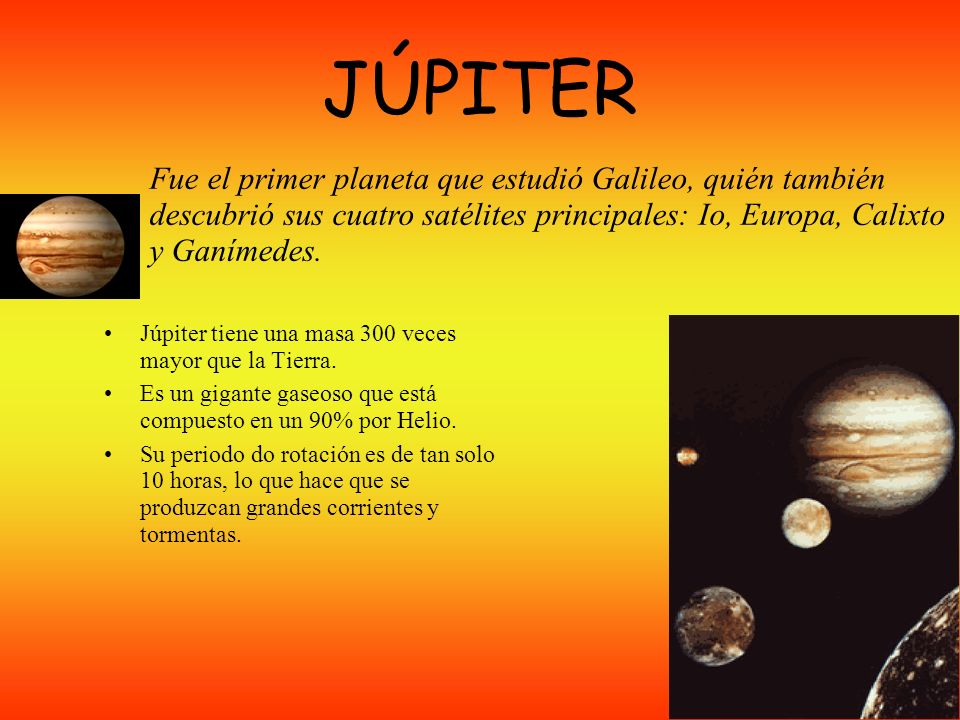 JÚPITER Fue el primer planeta que estudió Galileo, quién también descubrió sus cuatro satélites principales: Io, Europa, Calixto y Ganímedes.